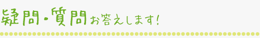 疑問・質問お答えします!